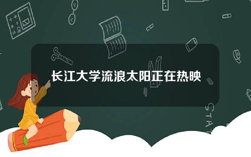 长江大学流浪太阳正在热映