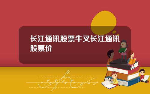 长江通讯股票牛叉长江通讯股票价