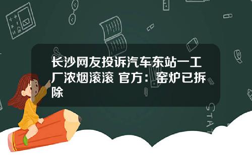 长沙网友投诉汽车东站一工厂浓烟滚滚 官方：窑炉已拆除