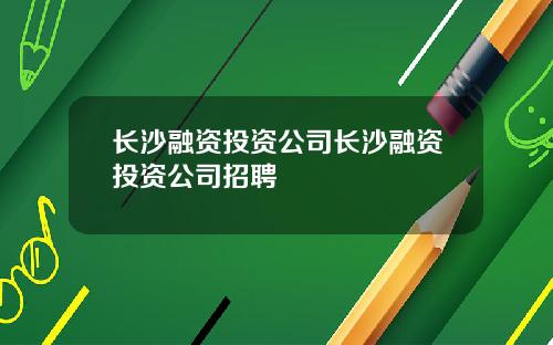 长沙融资投资公司长沙融资投资公司招聘