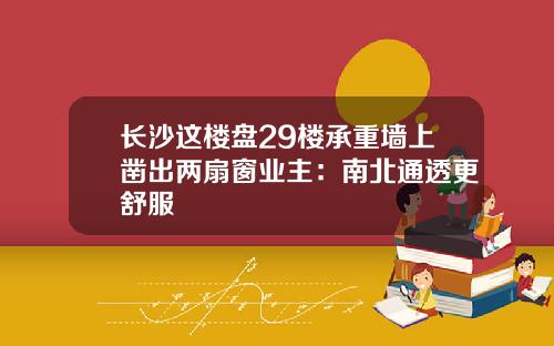 长沙这楼盘29楼承重墙上凿出两扇窗业主：南北通透更舒服