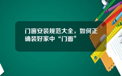 门窗安装规范大全，如何正确装好家中“门面”