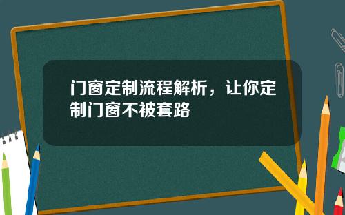 门窗定制流程解析，让你定制门窗不被套路