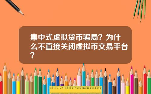 集中式虚拟货币骗局？为什么不直接关闭虚拟币交易平台？