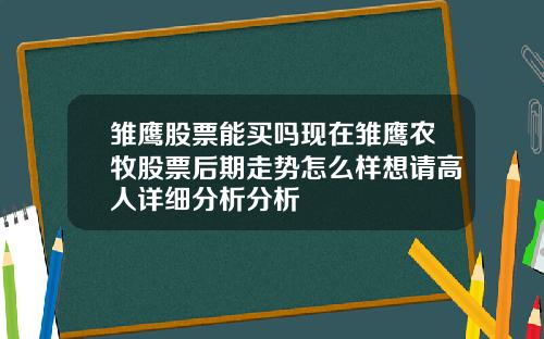 雏鹰股票能买吗现在雏鹰农牧股票后期走势怎么样想请高人详细分析分析