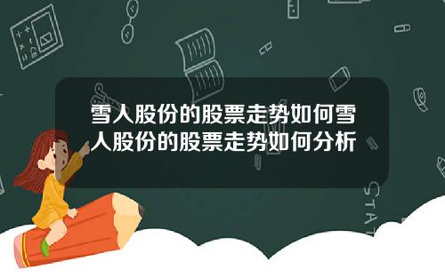 雪人股份的股票走势如何雪人股份的股票走势如何分析