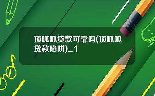 顶呱呱贷款可靠吗(顶呱呱贷款陷阱)_1