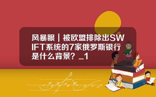 风暴眼｜被欧盟排除出SWIFT系统的7家俄罗斯银行是什么背景？_1