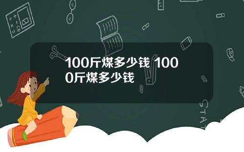100斤煤多少钱 1000斤煤多少钱