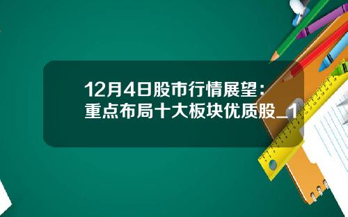 12月4日股市行情展望：重点布局十大板块优质股_1