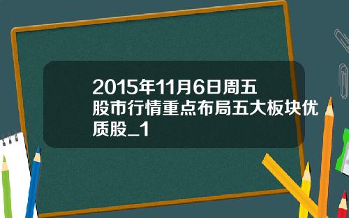 2015年11月6日周五股市行情重点布局五大板块优质股_1