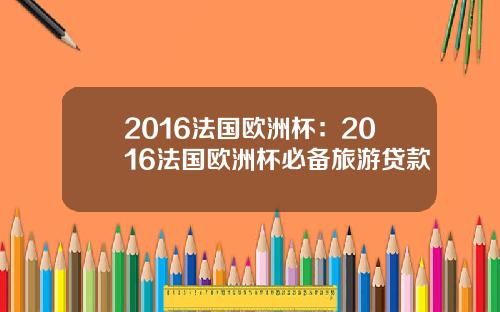 2016法国欧洲杯：2016法国欧洲杯必备旅游贷款