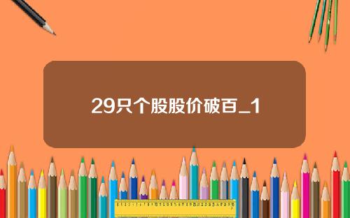 29只个股股价破百_1