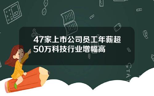 47家上市公司员工年薪超50万科技行业增幅高