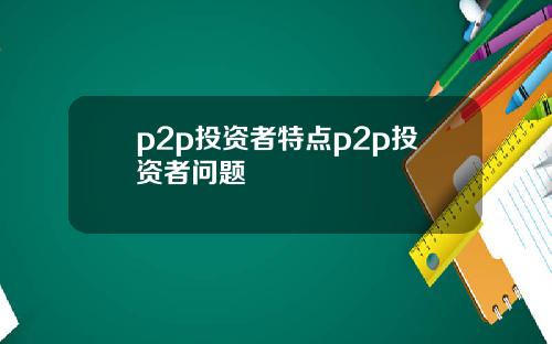 p2p投资者特点p2p投资者问题