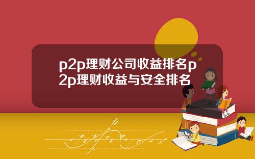 p2p理财公司收益排名p2p理财收益与安全排名