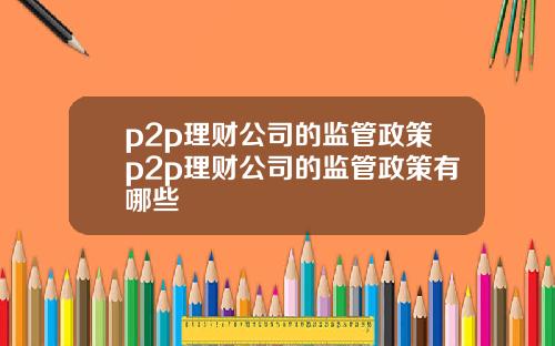 p2p理财公司的监管政策p2p理财公司的监管政策有哪些