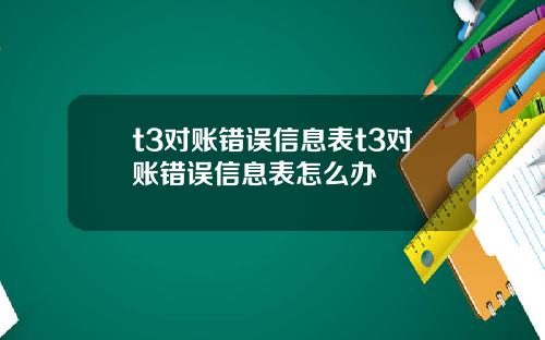 t3对账错误信息表t3对账错误信息表怎么办