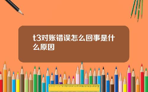 t3对账错误怎么回事是什么原因