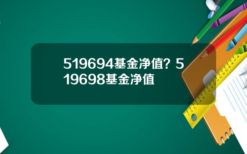 519694基金净值？519698基金净值
