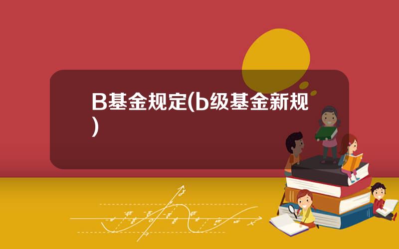 B基金规定(b级基金新规)