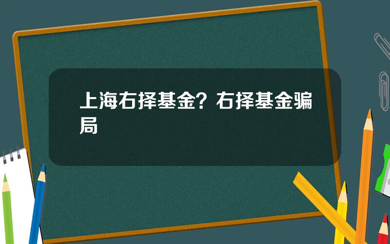 上海右择基金？右择基金骗局