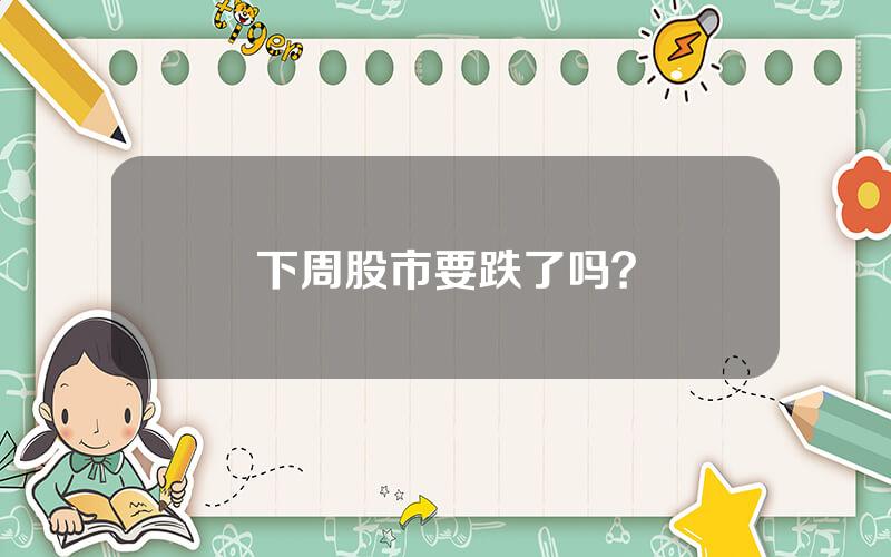 下周股市要跌了吗？