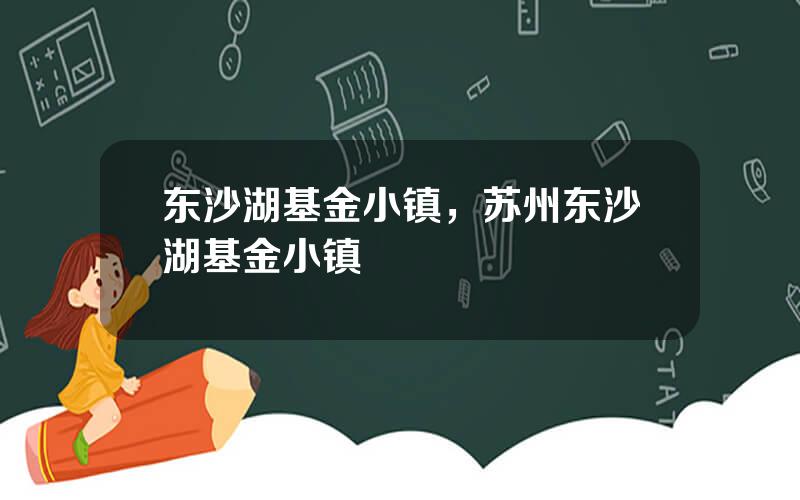 东沙湖基金小镇，苏州东沙湖基金小镇