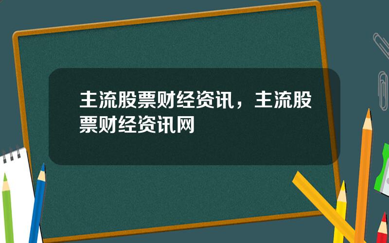 主流股票财经资讯，主流股票财经资讯网
