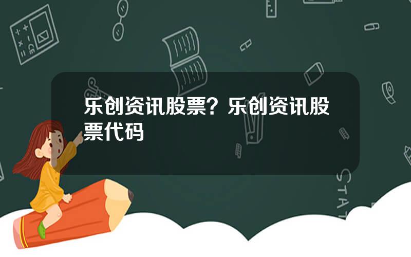 乐创资讯股票？乐创资讯股票代码