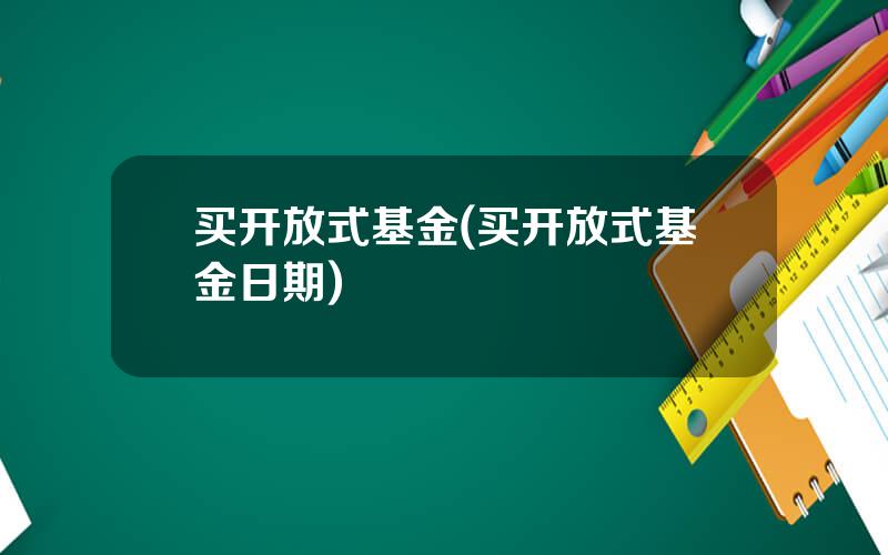 买开放式基金(买开放式基金日期)