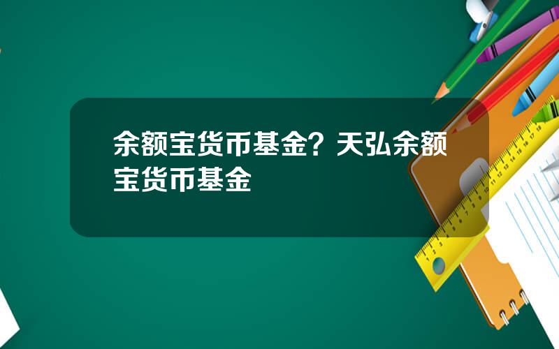 余额宝货币基金？天弘余额宝货币基金