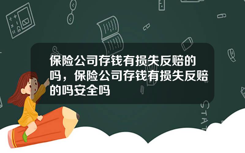 保险公司存钱有损失反赔的吗，保险公司存钱有损失反赔的吗安全吗