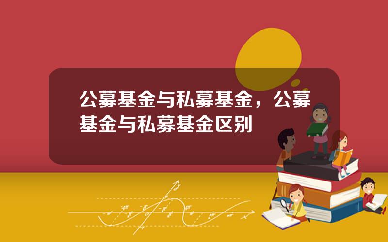 公募基金与私募基金，公募基金与私募基金区别