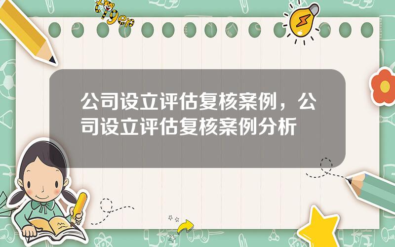 公司设立评估复核案例，公司设立评估复核案例分析