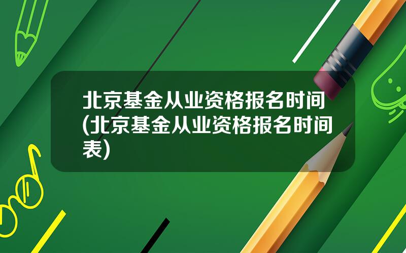 北京基金从业资格报名时间(北京基金从业资格报名时间表)