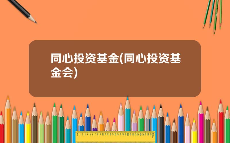 同心投资基金(同心投资基金会)