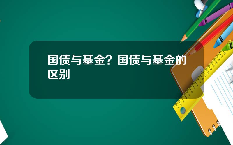 国债与基金？国债与基金的区别