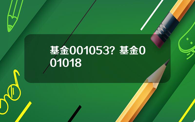 基金001053？基金001018