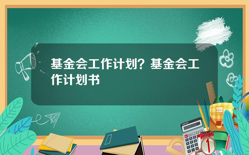 基金会工作计划？基金会工作计划书