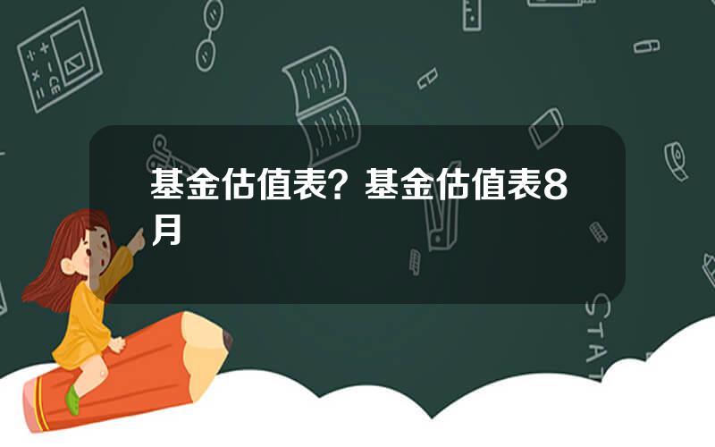 基金估值表？基金估值表8月