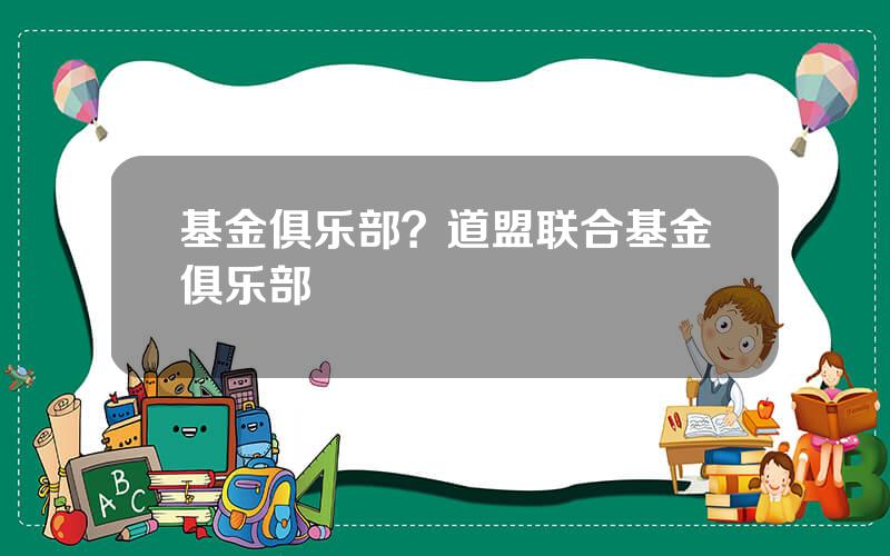 基金俱乐部？道盟联合基金俱乐部