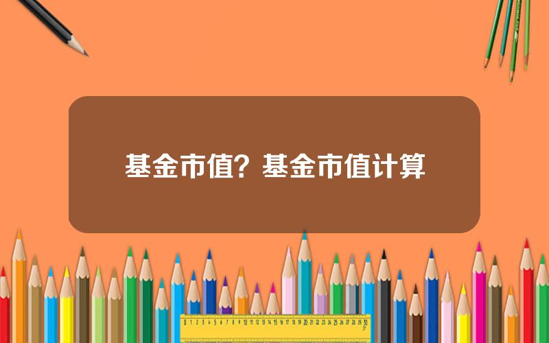 基金市值？基金市值计算