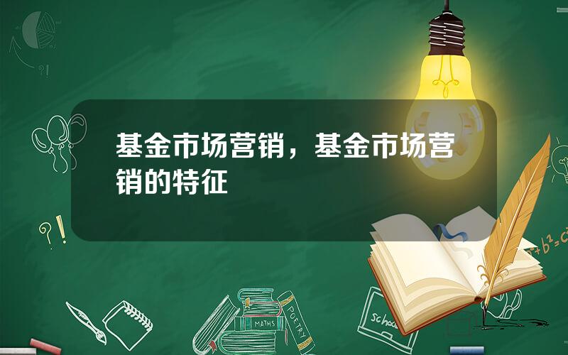 基金市场营销，基金市场营销的特征