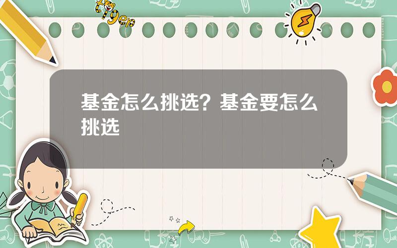 基金怎么挑选？基金要怎么挑选