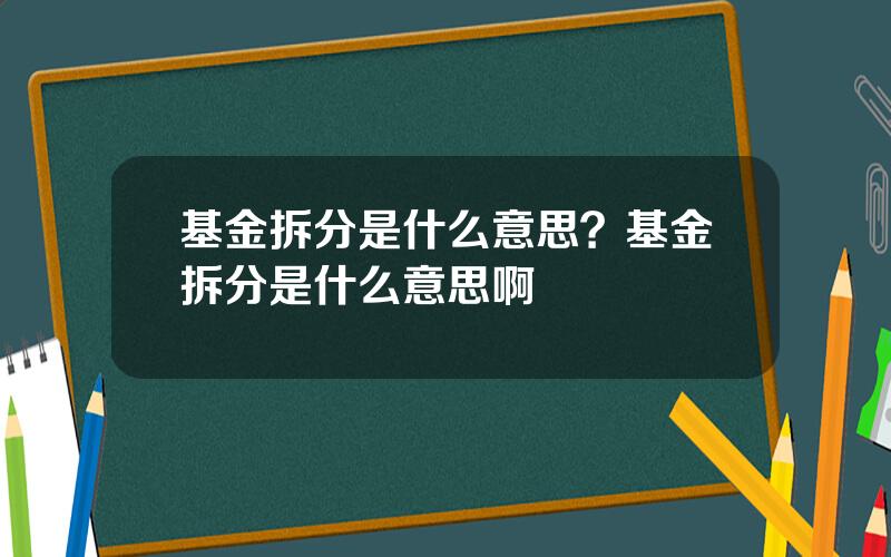 基金拆分是什么意思？基金拆分是什么意思啊