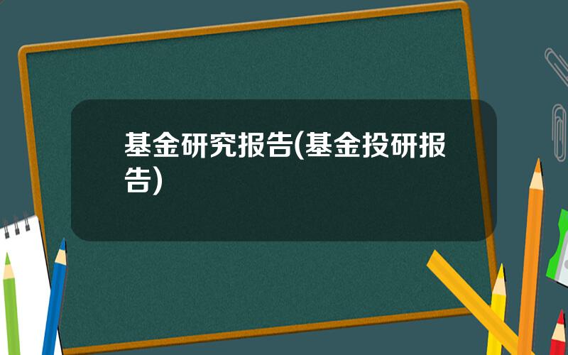 基金研究报告(基金投研报告)