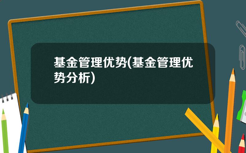 基金管理优势(基金管理优势分析)