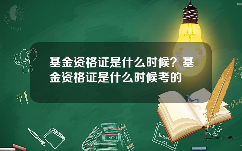 基金资格证是什么时候？基金资格证是什么时候考的