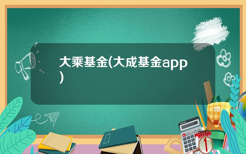 大乘基金(大成基金app)